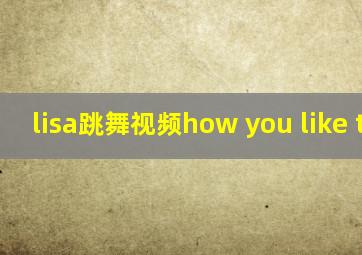 lisa跳舞视频how you like that